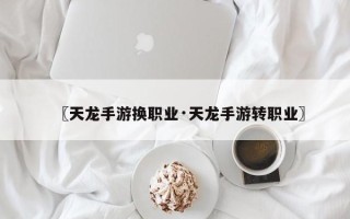 〖天龙手游换职业·天龙手游转职业〗