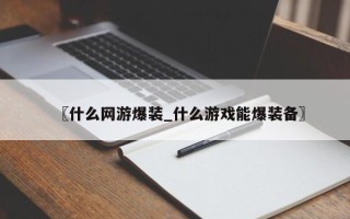 〖什么网游爆装_什么游戏能爆装备〗