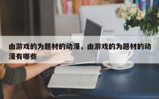 由游戏的为题材的动漫，由游戏的为题材的动漫有哪些
