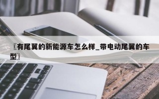 〖有尾翼的新能源车怎么样_带电动尾翼的车型〗
