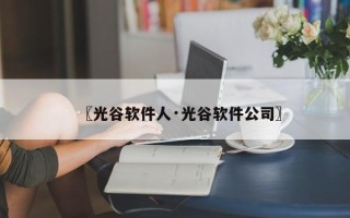 〖光谷软件人·光谷软件公司〗