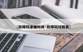 〖故障码准确时间·故障码对照表〗